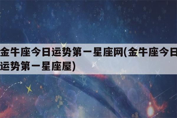金牛座的运势今日星座屋_金牛座今日运势第一星座屋