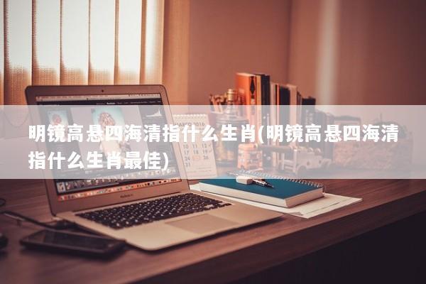 明镜高悬四海清指什么生肖(明镜高悬四海清指什么生肖最佳)