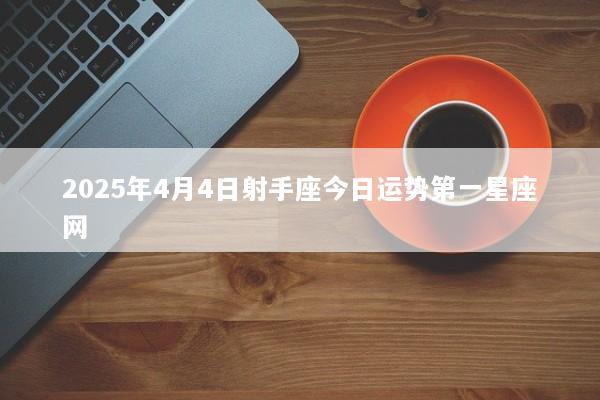 2025年4月4日射手座今日运势第一星座网