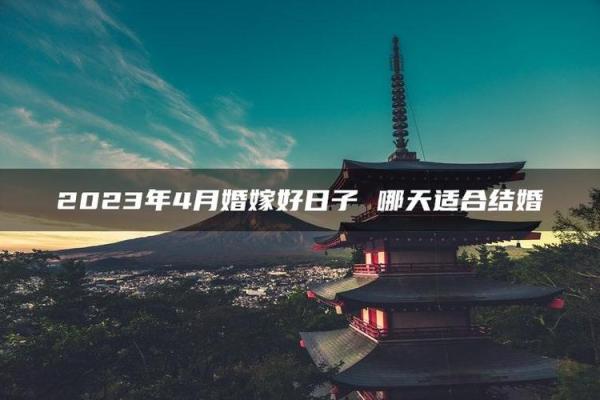 四月结婚那天最好(四月哪一天结婚好)
