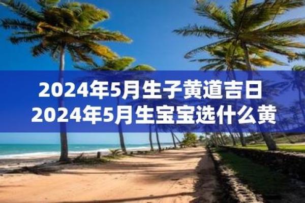 2024年5月黄道吉日(2024年5月黄道吉日生孩子)