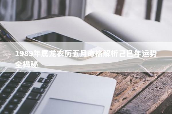 1989年属龙农历五月命格解析己巳年运势全揭秘