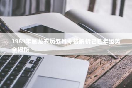 1989年属龙农历五月命格解析己巳年运势全揭秘