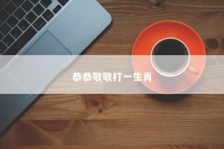 恭恭敬敬打一生肖