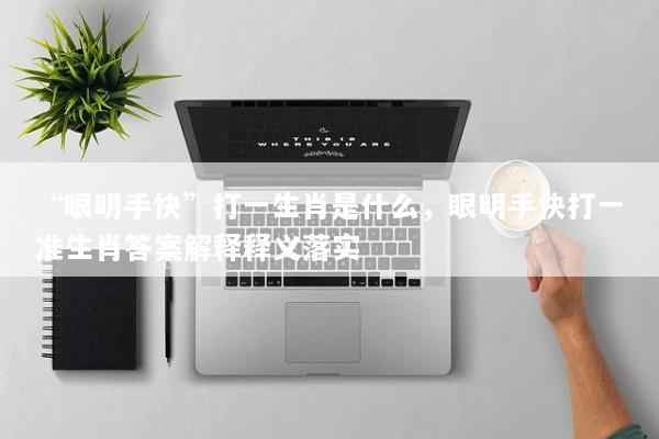 “眼明手快”打一生肖是什么，眼明手快打一准生肖答案解释释义落实
